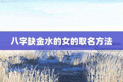 八字缺金水的女的取名方法