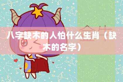 八字缺木的人怕什么生肖（缺木的名字）