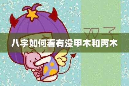 八字如何看有没甲木和丙木