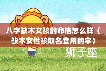 八字缺木女孩的命格怎么样（缺木女性孩取名宜用的字）