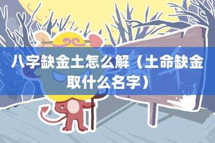 八字缺金土怎么解（土命缺金取什么名字）
