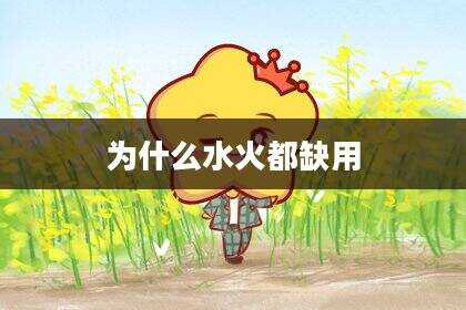 为什么水火都缺用