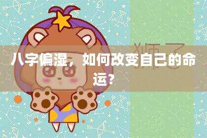 八字偏湿，如何改变自己的命运？