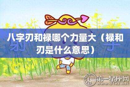 八字刃和禄哪个力量大（禄和刃是什么意思）