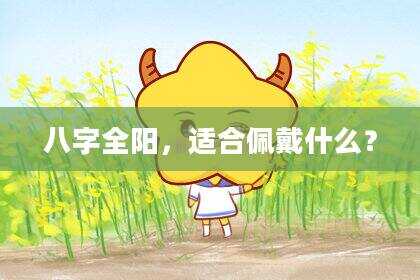 八字全阳，适合佩戴什么？