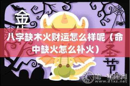 八字缺木火财运怎么样呢（命中缺火怎么补火）