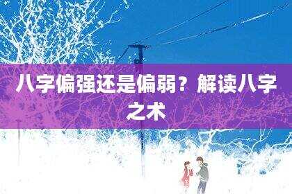 八字偏强还是偏弱？解读八字之术