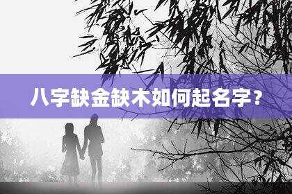 八字缺金缺木如何起名字？