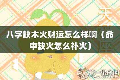 八字缺木火财运怎么样啊（命中缺火怎么补火）