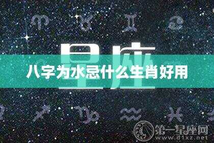 八字为水忌什么生肖好用