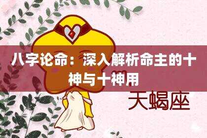 八字论命：深入解析命主的十神与十神用