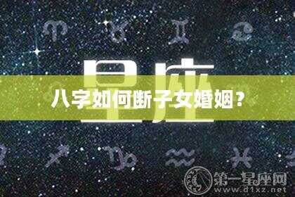 八字如何断子女婚姻？