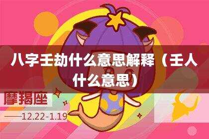 八字壬劫什么意思解释（壬人什么意思）