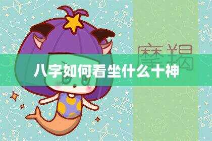 八字如何看坐什么十神
