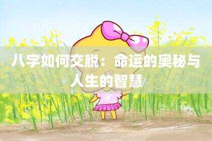 八字如何交脱：命运的奥秘与人生的智慧
