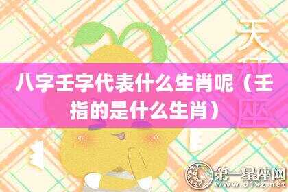 八字壬字代表什么生肖呢（壬指的是什么生肖）