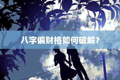 八字偏财格如何破解？