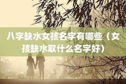 八字缺水女孩名字有哪些（女孩缺水取什么名字好）