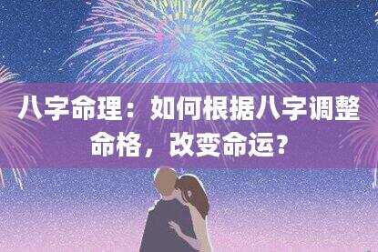 八字命理：如何根据八字调整命格，改变命运？