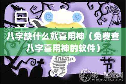 八字缺什么就喜用神（免费查八字喜用神的软件）