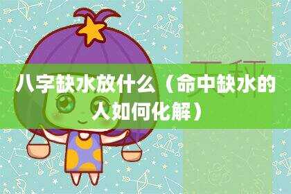八字缺水放什么（命中缺水的人如何化解）