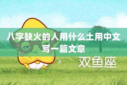 八字缺火的人用什么土用中文写一篇文章