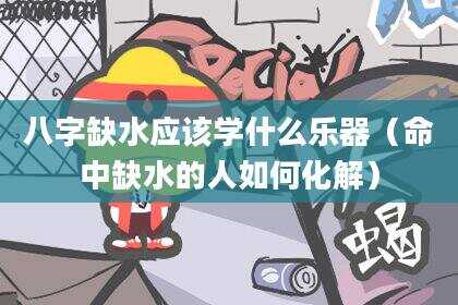 八字缺水应该学什么乐器（命中缺水的人如何化解）