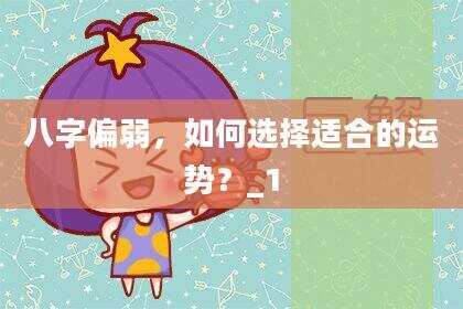 八字偏弱，如何选择适合的运势？_1