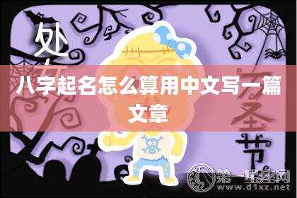 八字起名怎么算用中文写一篇文章