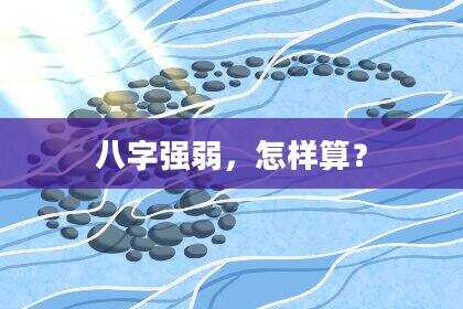 八字强弱，怎样算？