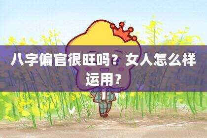 八字偏官很旺吗？女人怎么样运用？