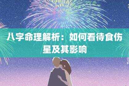 八字命理解析：如何看待食伤星及其影响