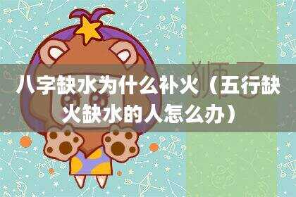 八字缺水为什么补火（五行缺火缺水的人怎么办）