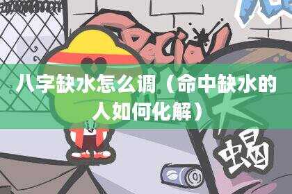 八字缺水怎么调（命中缺水的人如何化解）