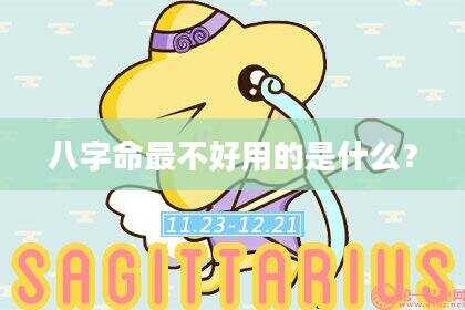 八字命最不好用的是什么？