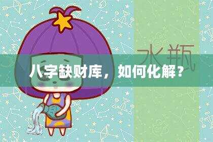 八字缺财库，如何化解？
