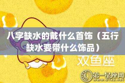 八字缺水的戴什么首饰（五行缺水要带什么饰品）