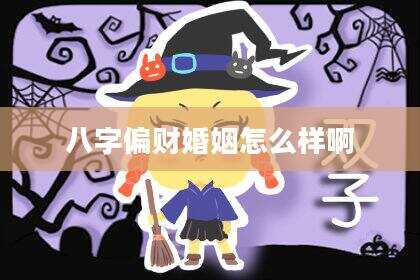 八字偏财婚姻怎么样啊