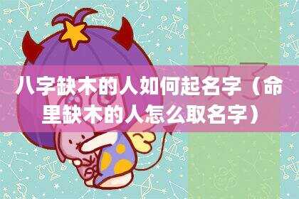 八字缺木的人如何起名字（命里缺木的人怎么取名字）