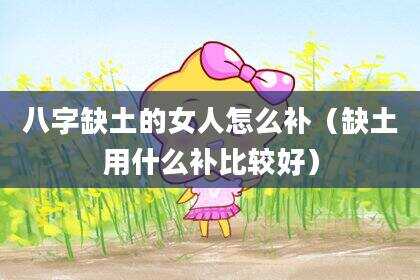 八字缺土的女人怎么补（缺土用什么补比较好）