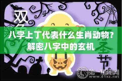 八字上丁代表什么生肖动物？解密八字中的玄机