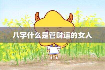 八字什么是管财运的女人