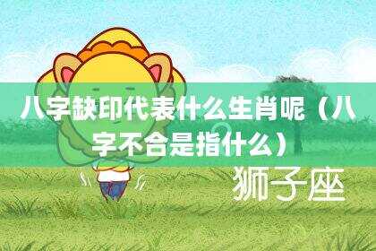 八字缺印代表什么生肖呢（八字不合是指什么）