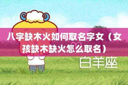 八字缺木火如何取名字女（女孩缺木缺火怎么取名）
