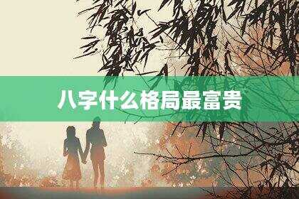 八字什么格局最富贵