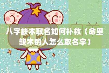 八字缺木取名如何补救（命里缺木的人怎么取名字）