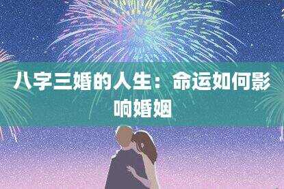 八字三婚的人生：命运如何影响婚姻