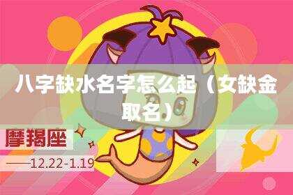 八字缺水名字怎么起（女缺金取名）