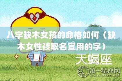 八字缺木女孩的命格如何（缺木女性孩取名宜用的字）