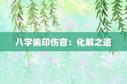 八字偏印伤官：化解之道
